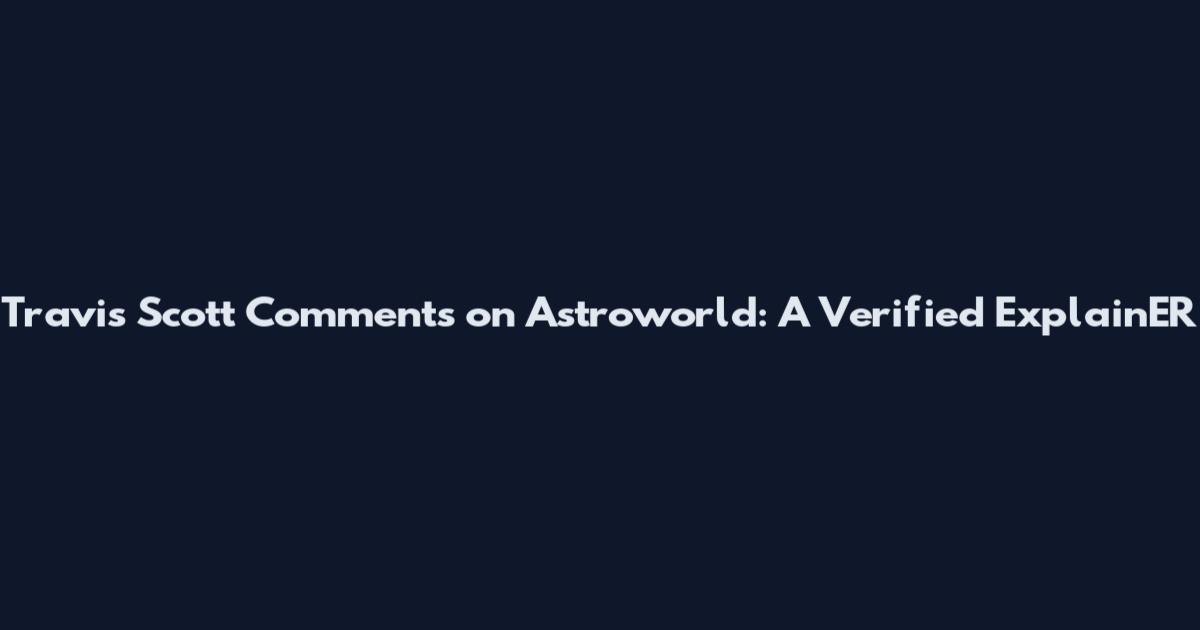 Travis Scott Comments on Astroworld: A Verified ExplainER
