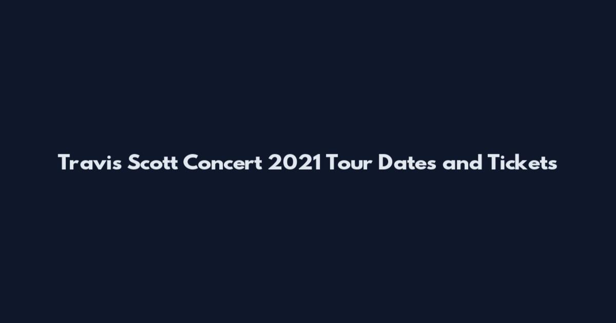 Travis Scott Concert 2021 Tour Dates and Tickets