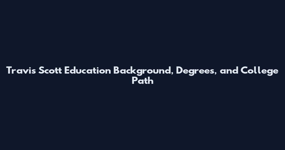 Travis Scott Education Background, Degrees, and College Path