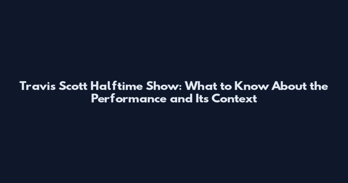 Travis Scott Halftime Show: What to Know About the Performance and Its Context