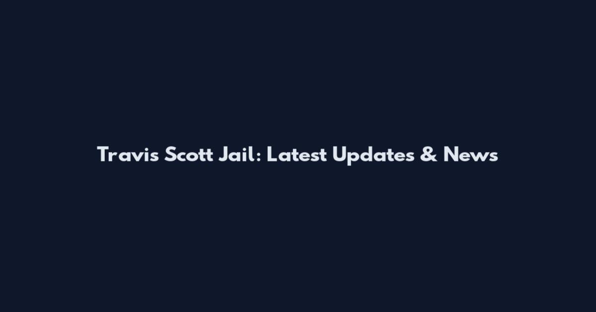 Travis Scott Jail: Latest Updates & News