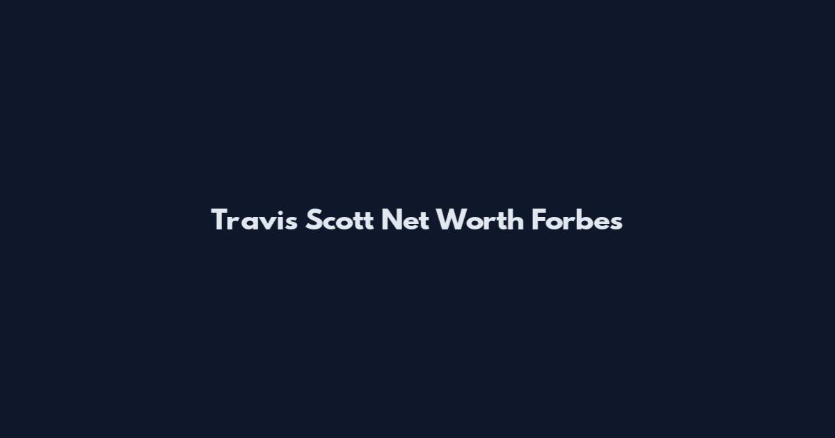Travis Scott Net Worth Forbes