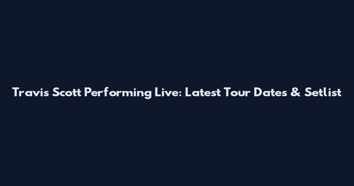 Travis Scott Performing Live: Latest Tour Dates & Setlist