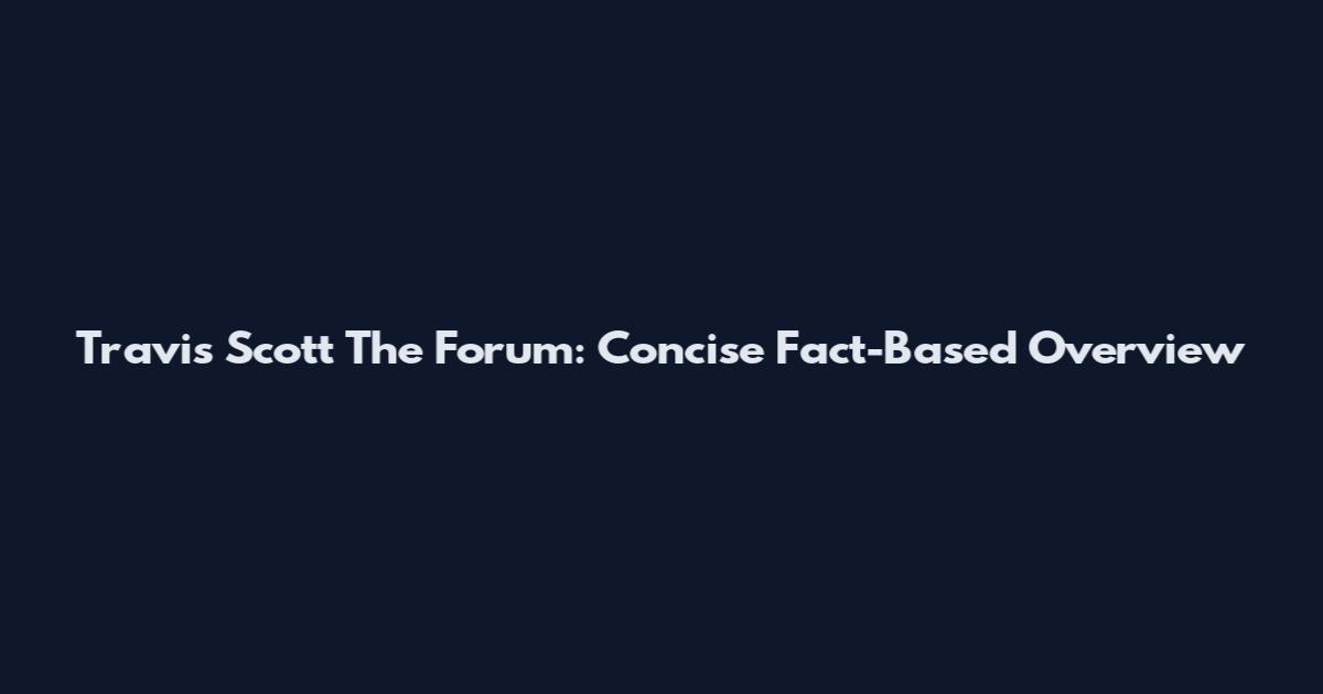 Travis Scott The Forum: Concise Fact-Based Overview
