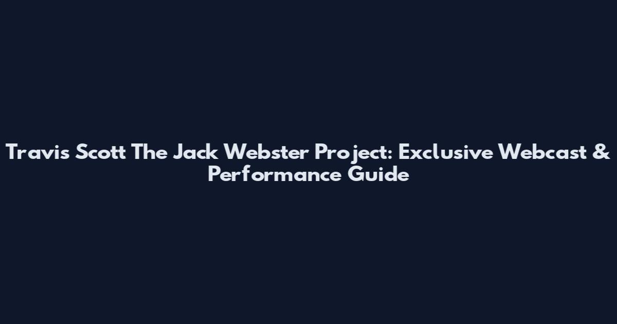 Travis Scott The Jack Webster Project: Exclusive Webcast & Performance Guide