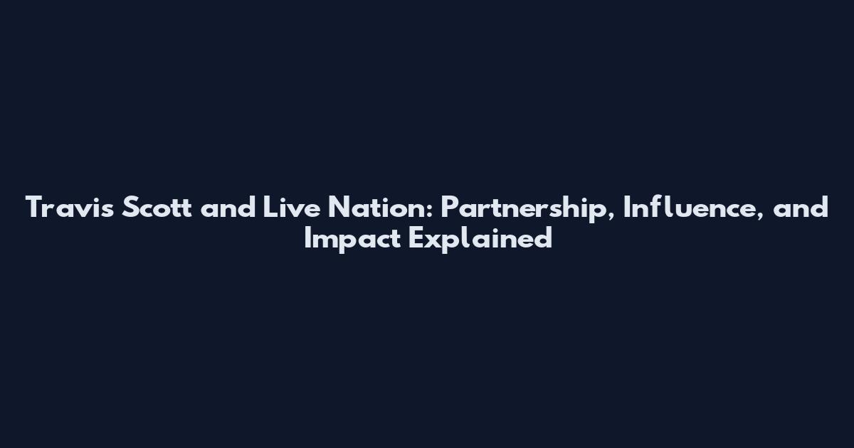 Travis Scott and Live Nation: Partnership, Influence, and Impact Explained