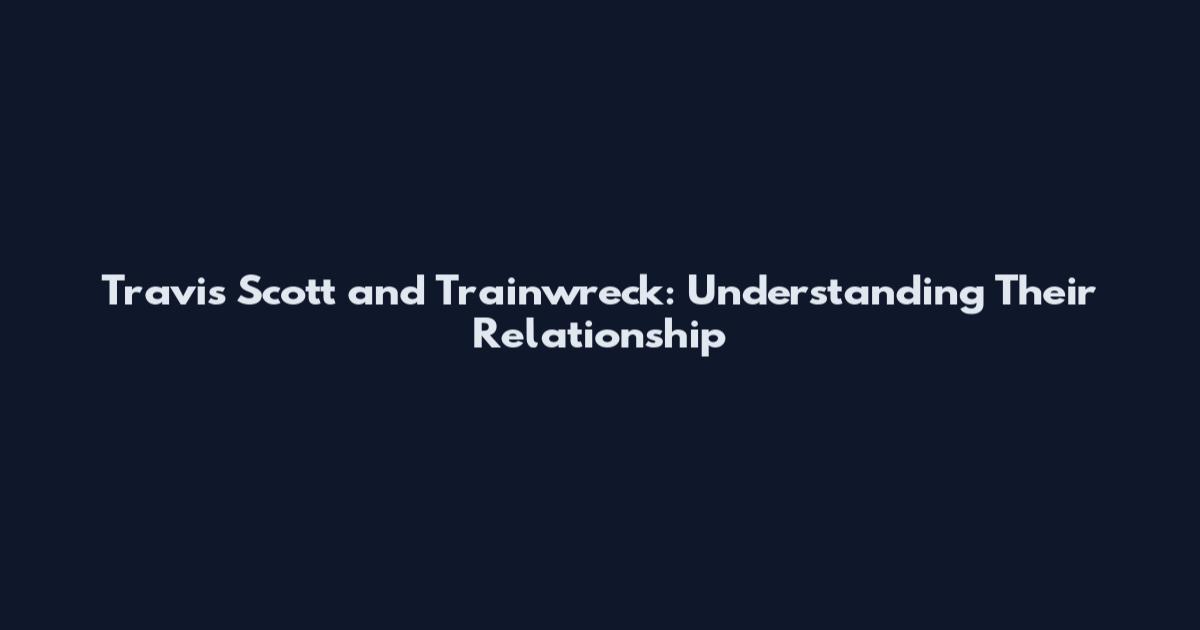Travis Scott and Trainwreck: Understanding Their Relationship