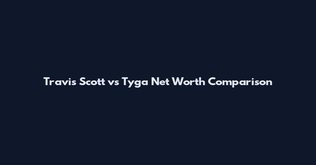 Travis Scott vs Tyga Net Worth Comparison