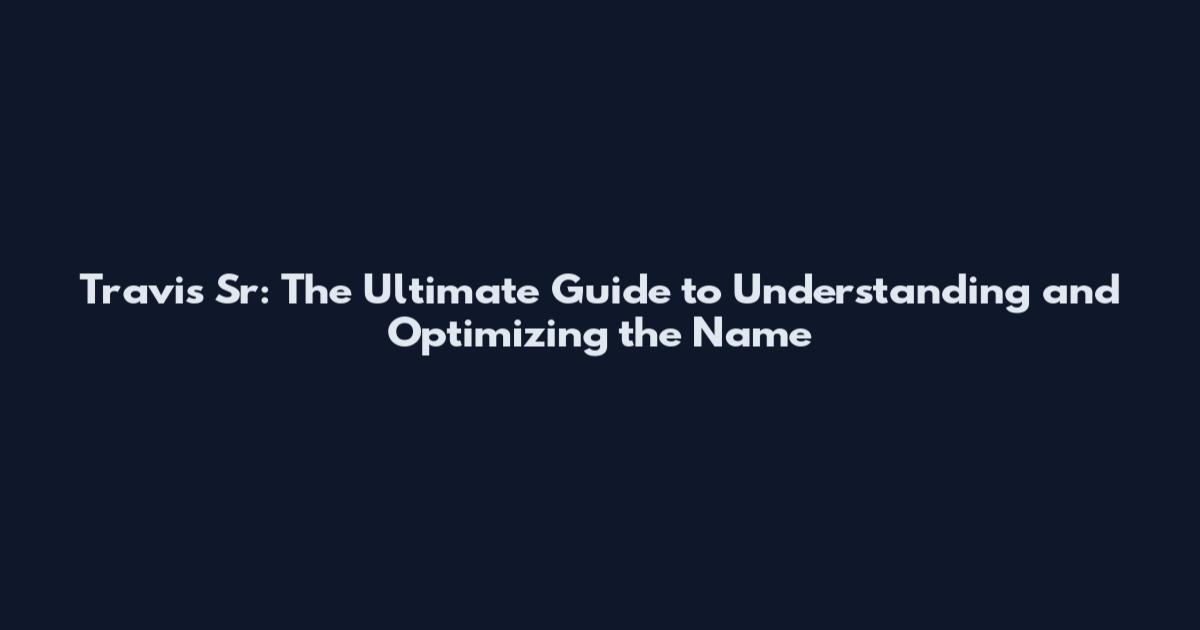 Travis Sr: The Ultimate Guide to Understanding and Optimizing the Name