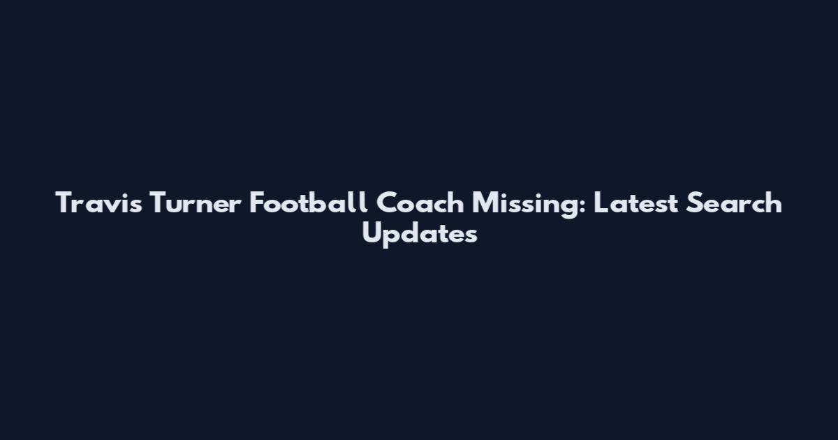 Travis Turner Football Coach Missing: Latest Search Updates