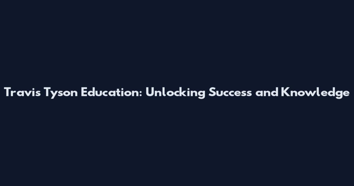 Travis Tyson Education: Unlocking Success and Knowledge