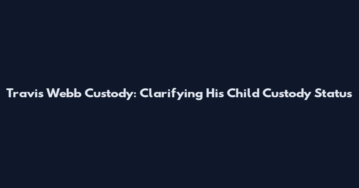Travis Webb Custody: Clarifying His Child Custody Status