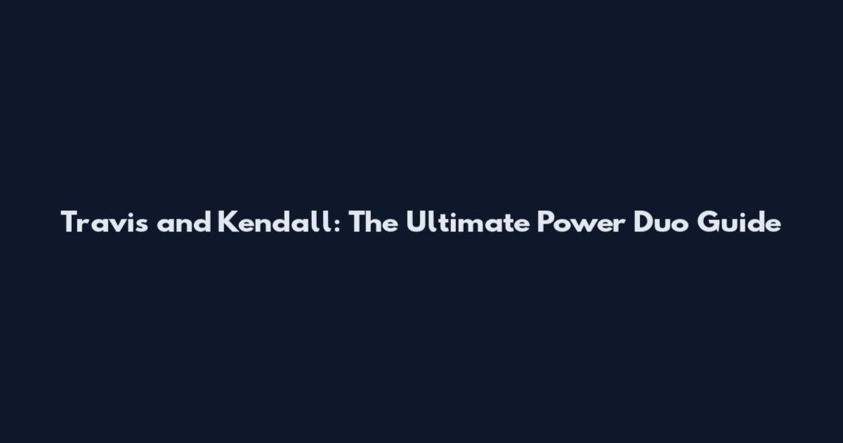 Travis and Kendall: The Ultimate Power Duo Guide
