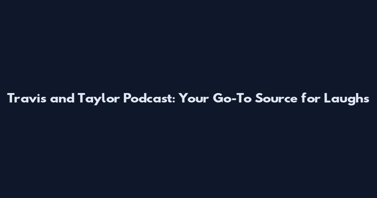 Travis and Taylor Podcast: Your Go-To Source for Laughs