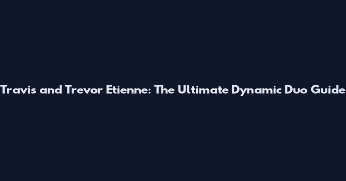 Travis and Trevor Etienne: The Ultimate Dynamic Duo Guide