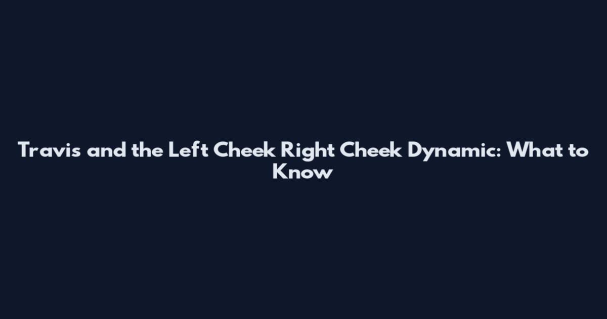 Travis and the Left Cheek Right Cheek Dynamic: What to Know