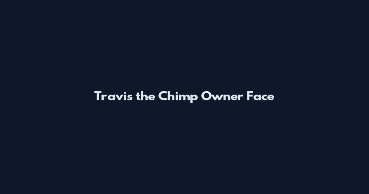 Travis the Chimp Owner Face