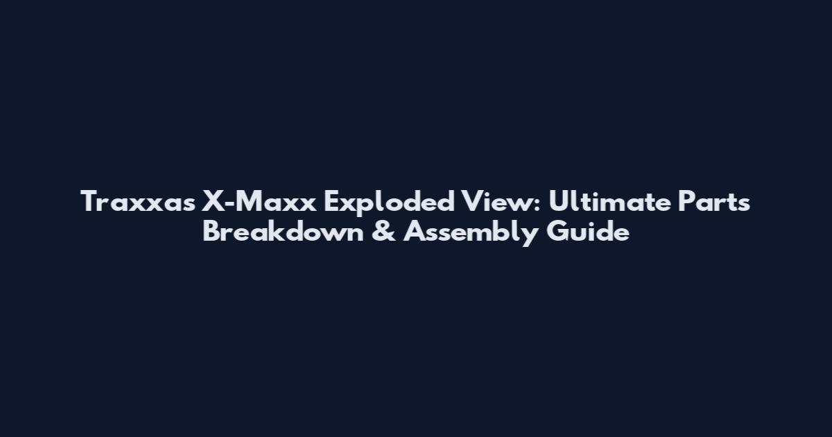 Traxxas X-Maxx Exploded View: Ultimate Parts Breakdown & Assembly Guide