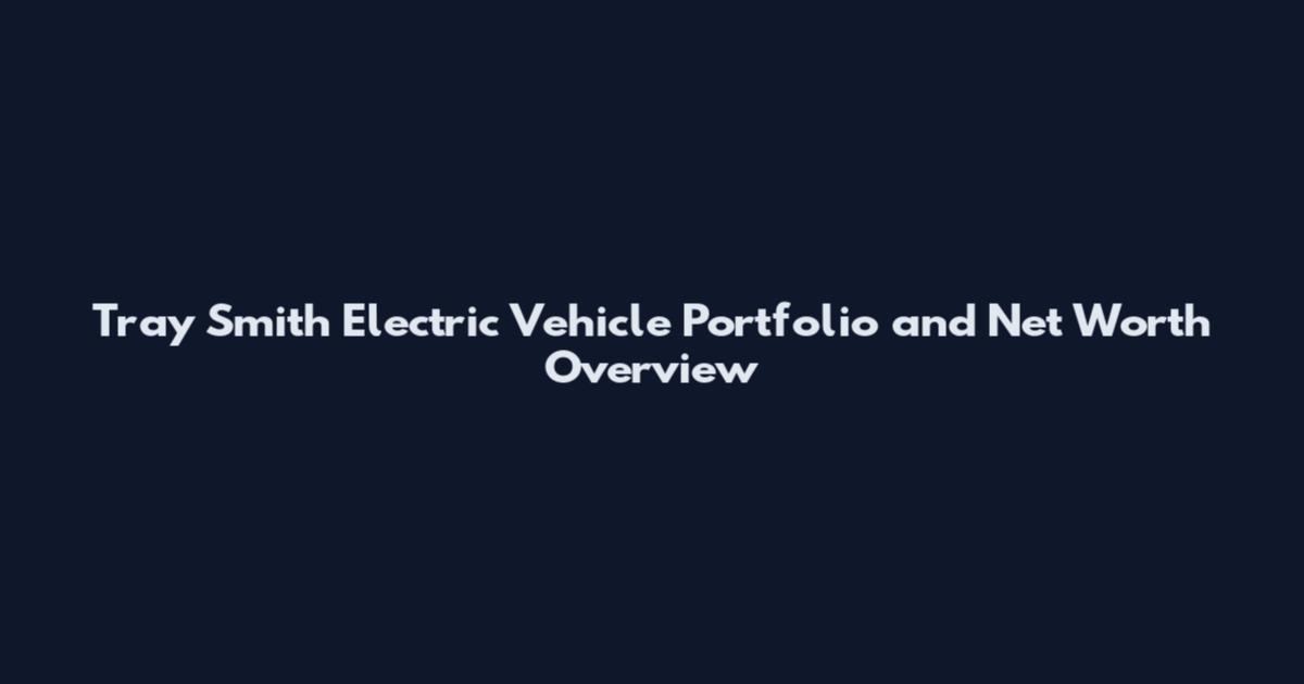 Tray Smith Electric Vehicle Portfolio and Net Worth Overview