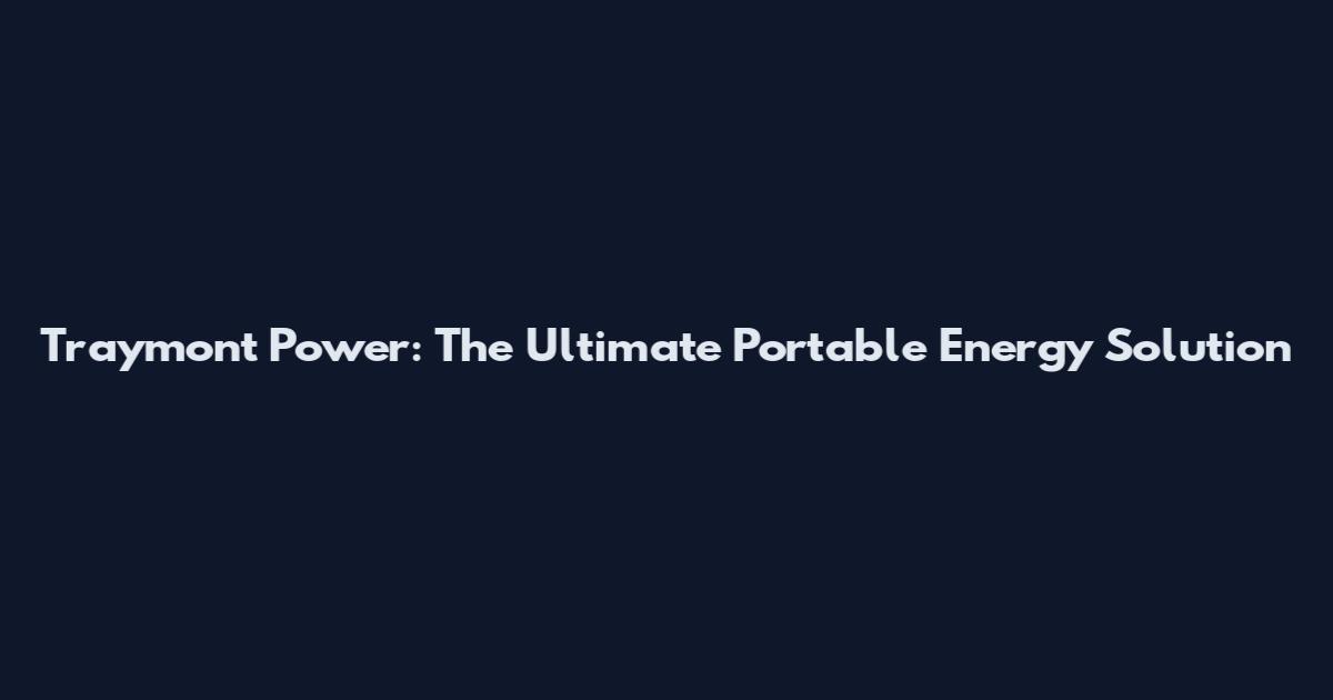 Traymont Power: The Ultimate Portable Energy Solution