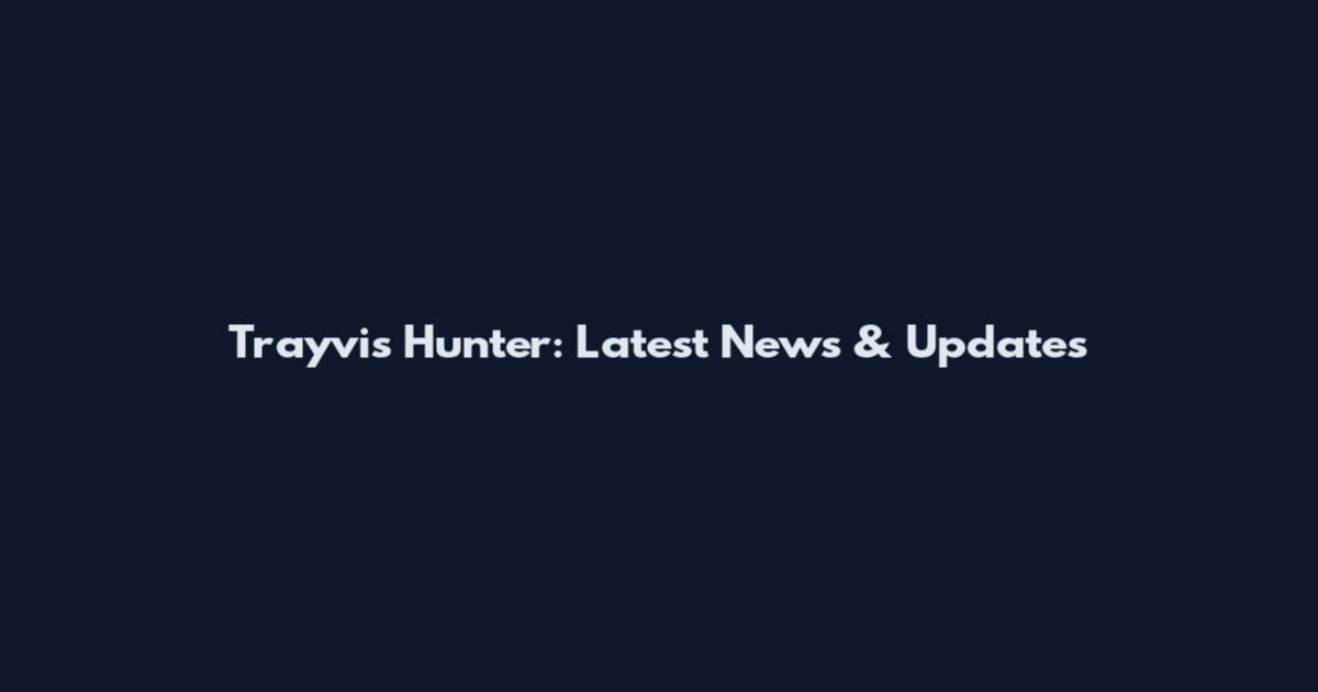 Trayvis Hunter: Latest News & Updates