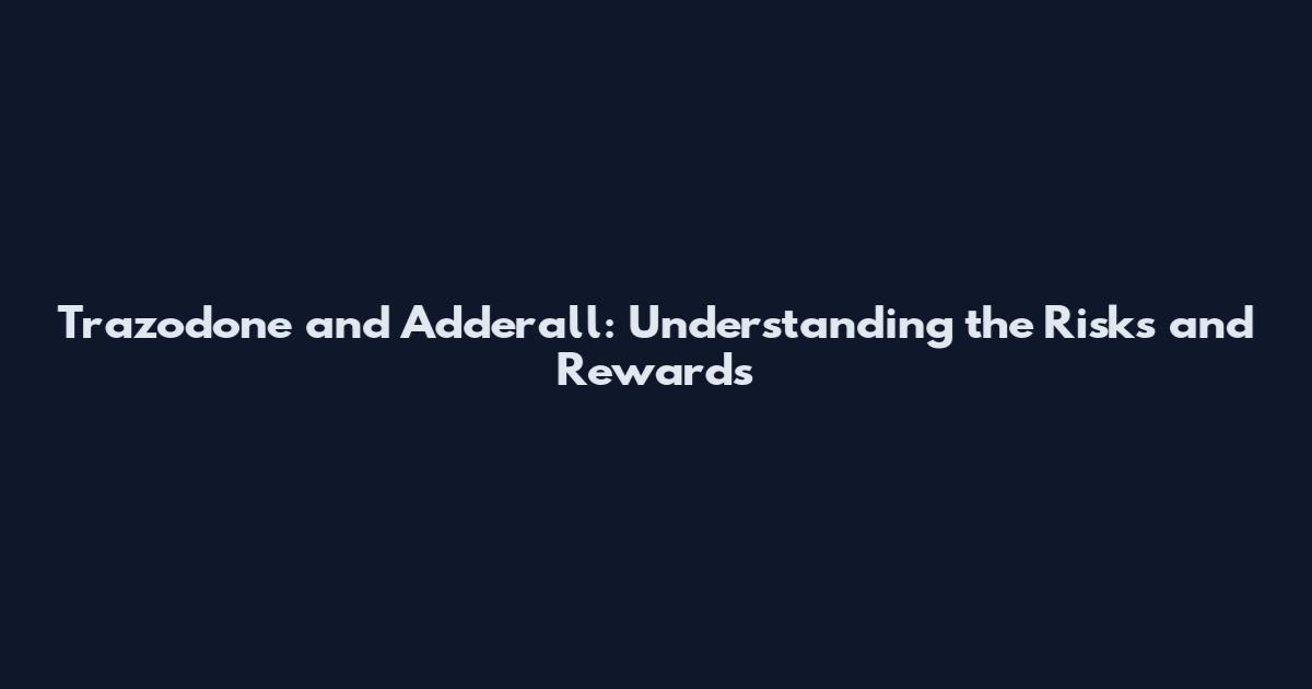 Trazodone and Adderall: Understanding the Risks and Rewards