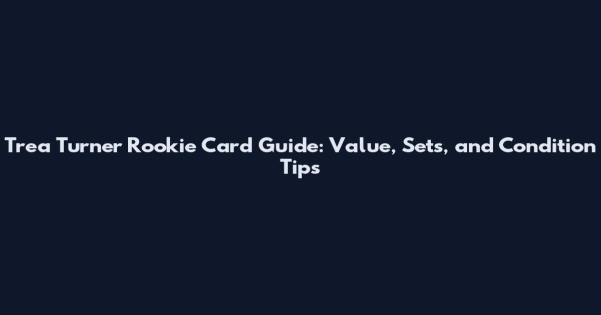 Trea Turner Rookie Card Guide: Value, Sets, and Condition Tips