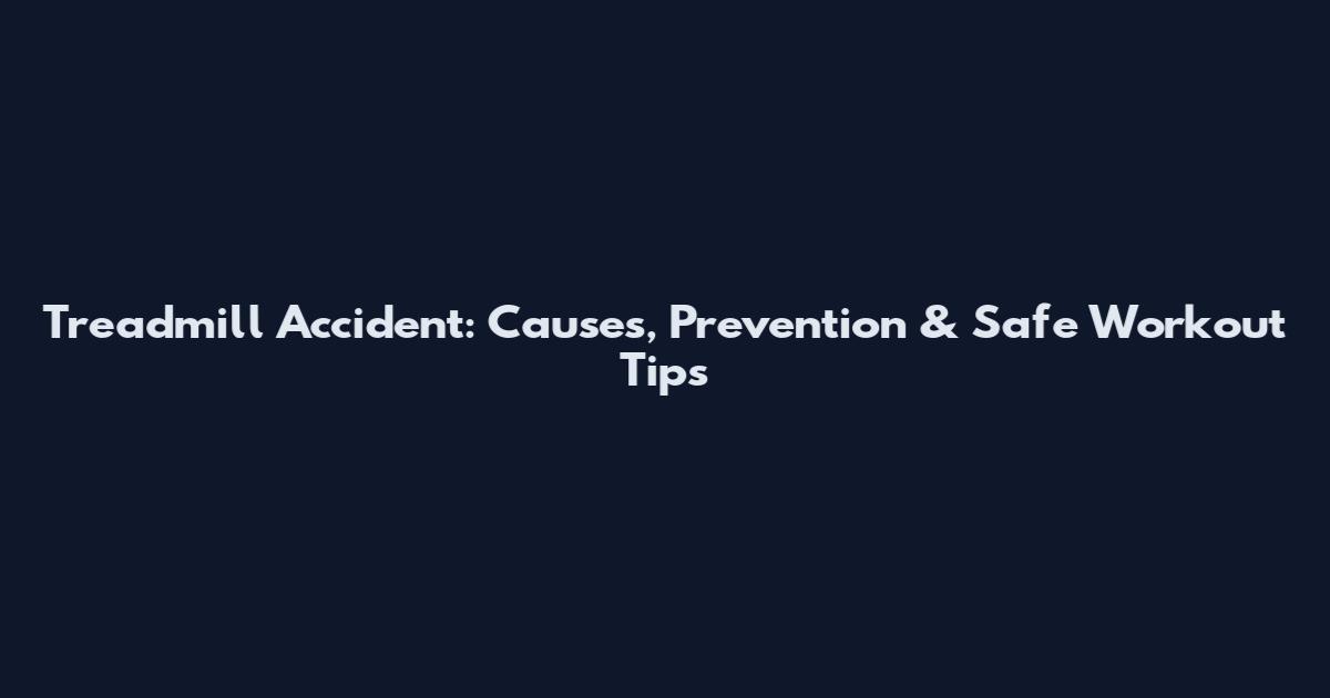 Treadmill Accident: Causes, Prevention & Safe Workout Tips