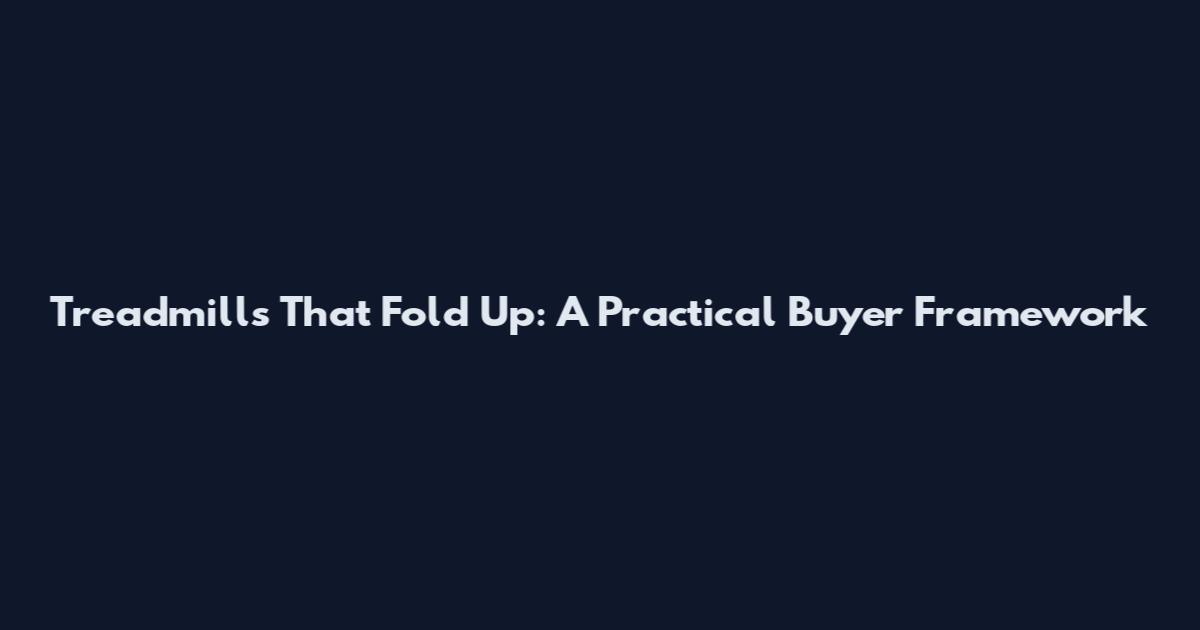 Treadmills That Fold Up: A Practical Buyer Framework