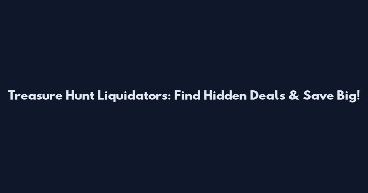Treasure Hunt Liquidators: Find Hidden Deals & Save Big!
