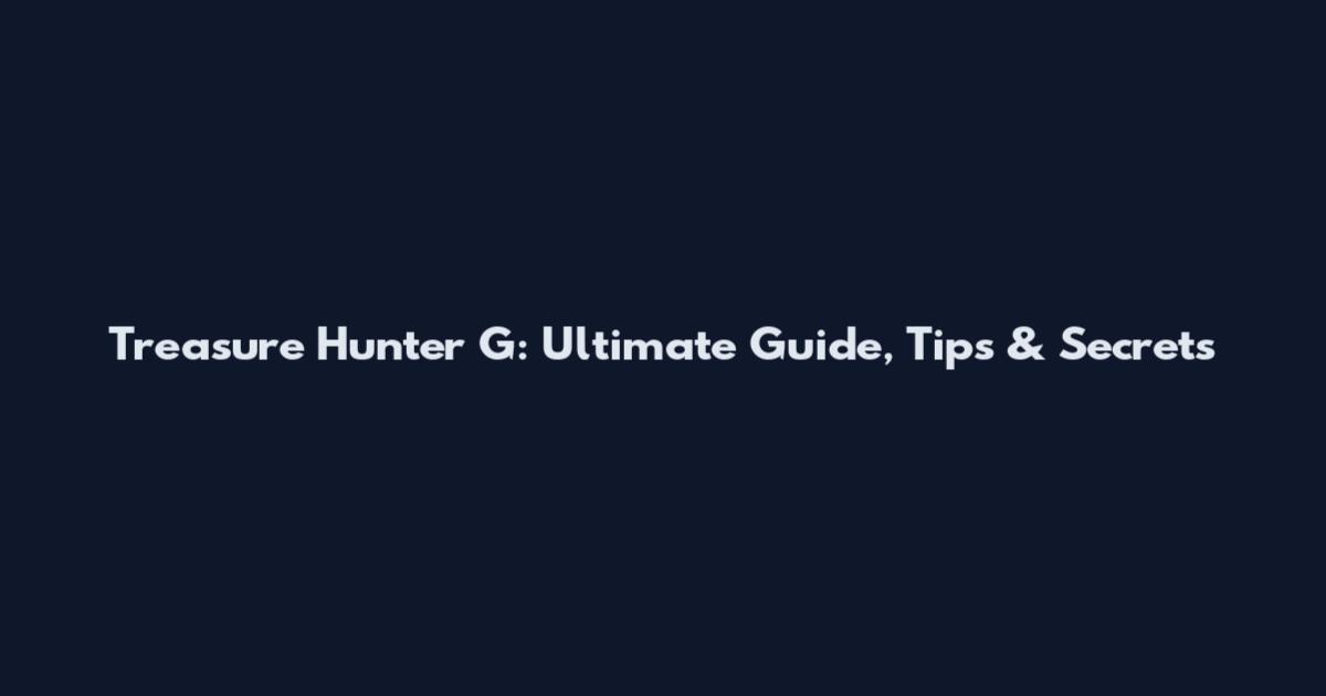Treasure Hunter G: Ultimate Guide, Tips & Secrets