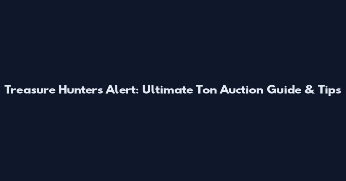 Treasure Hunters Alert: Ultimate Ton Auction Guide & Tips
