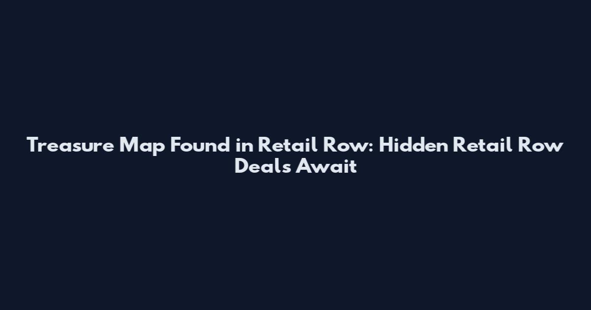 Treasure Map Found in Retail Row: Hidden Retail Row Deals Await