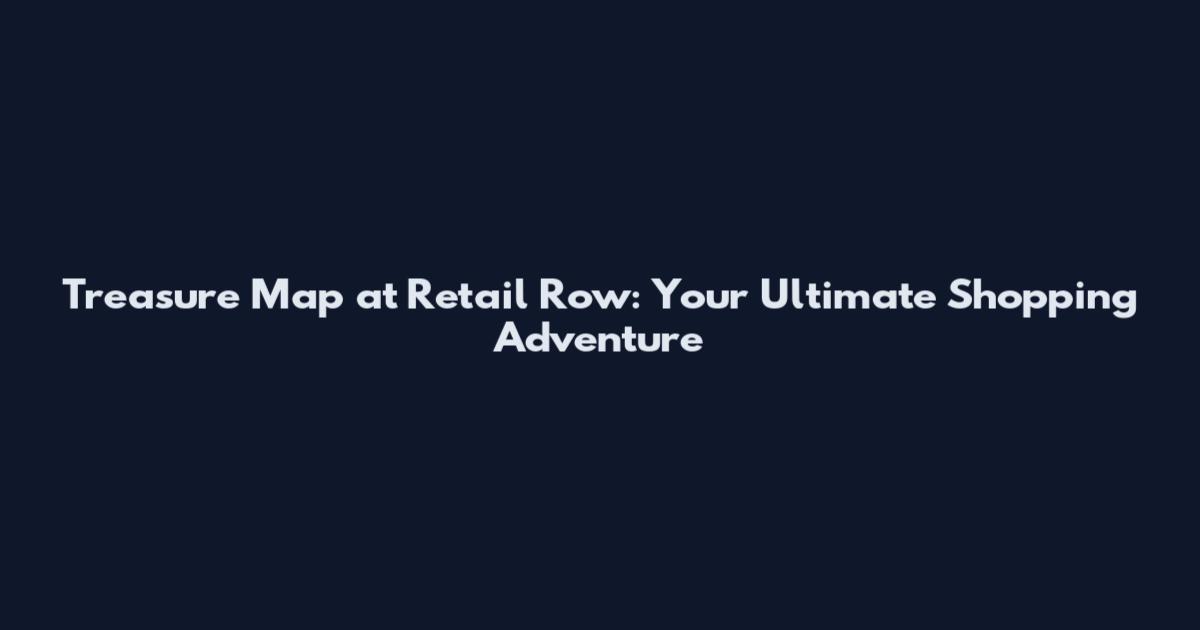 Treasure Map at Retail Row: Your Ultimate Shopping Adventure
