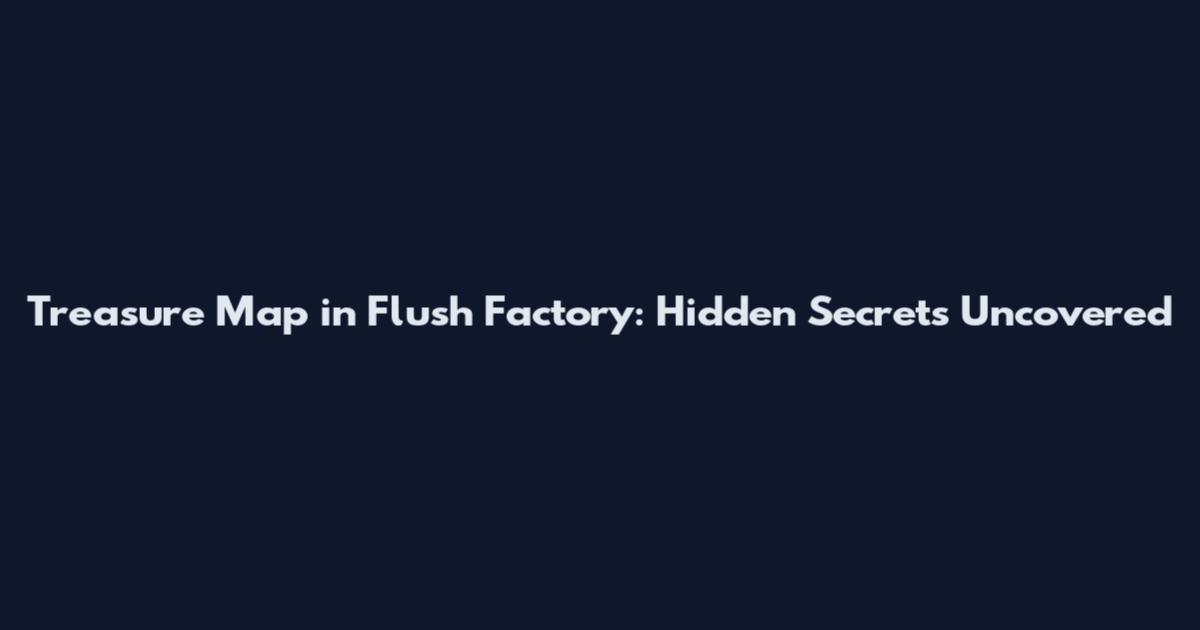 Treasure Map in Flush Factory: Hidden Secrets Uncovered