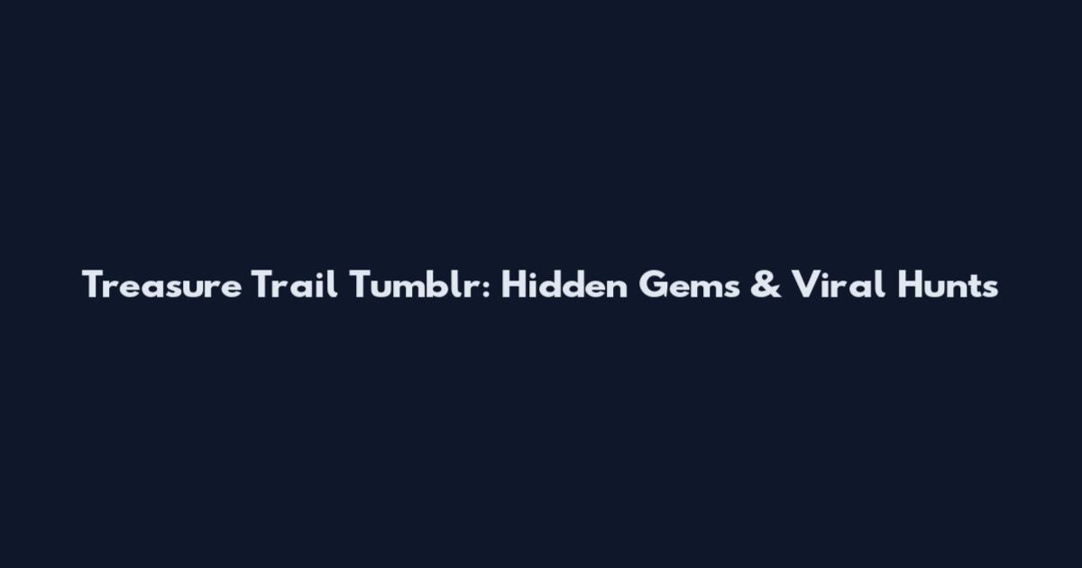 Treasure Trail Tumblr: Hidden Gems & Viral Hunts