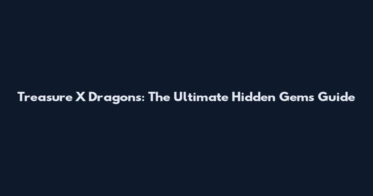 Treasure X Dragons: The Ultimate Hidden Gems Guide
