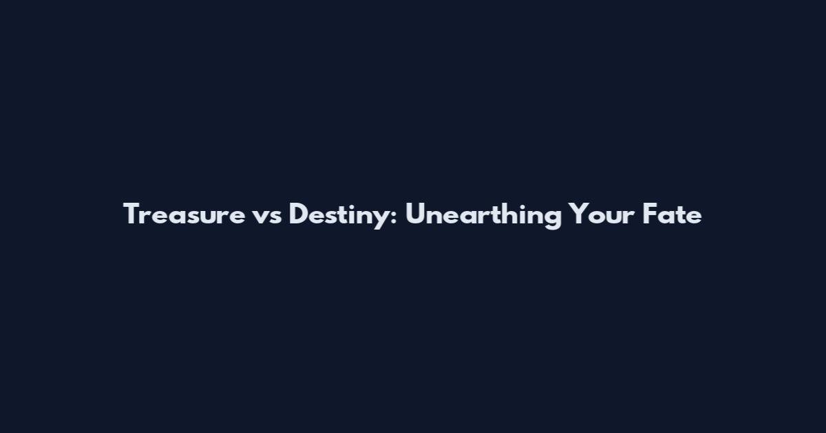 Treasure vs Destiny: Unearthing Your Fate