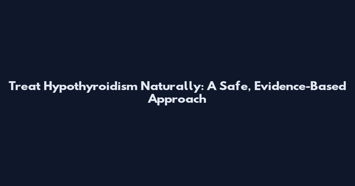 Treat Hypothyroidism Naturally: A Safe, Evidence-Based Approach