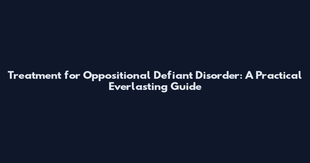 Treatment for Oppositional Defiant Disorder: A Practical Everlasting Guide