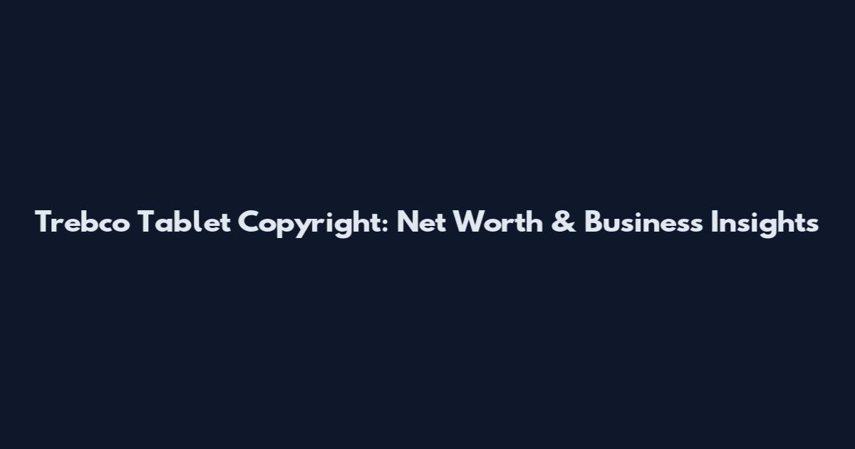 Trebco Tablet Copyright: Net Worth & Business Insights