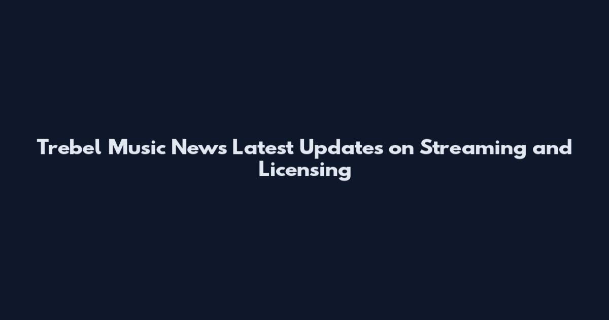 Trebel Music News Latest Updates on Streaming and Licensing