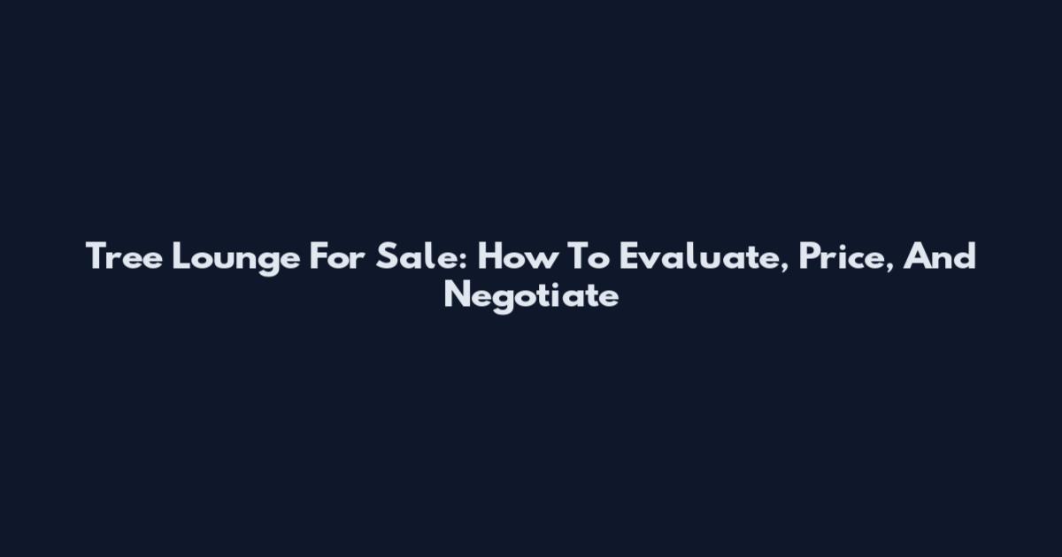 Tree Lounge For Sale: How To Evaluate, Price, And Negotiate