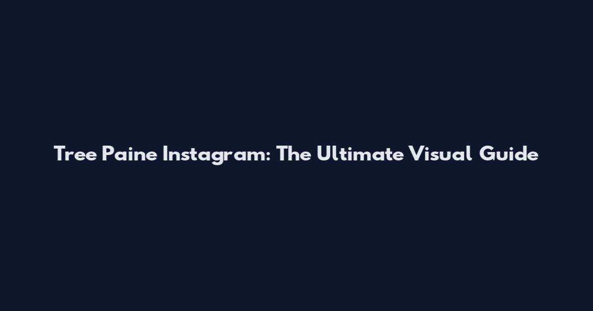 Tree Paine Instagram: The Ultimate Visual Guide