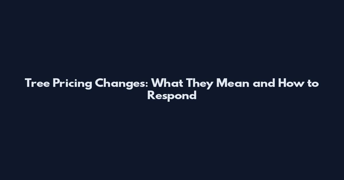 Tree Pricing Changes: What They Mean and How to Respond
