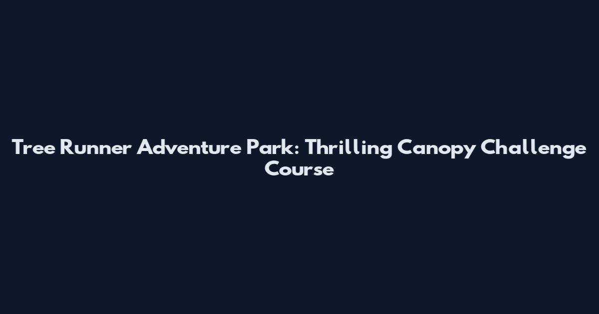 Tree Runner Adventure Park: Thrilling Canopy Challenge Course