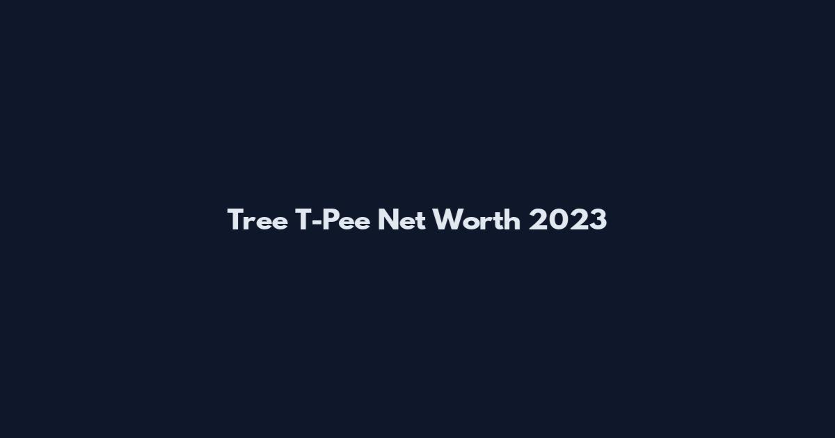 Tree T-Pee Net Worth 2023