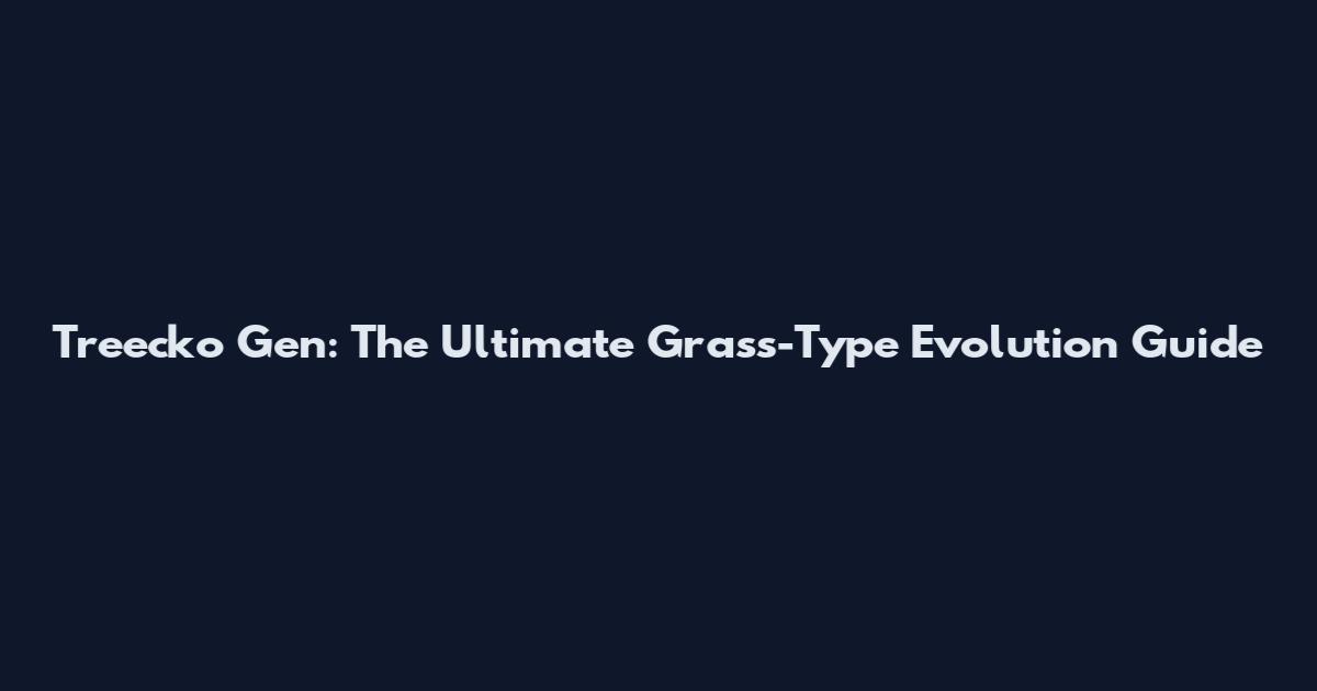 Treecko Gen: The Ultimate Grass-Type Evolution Guide