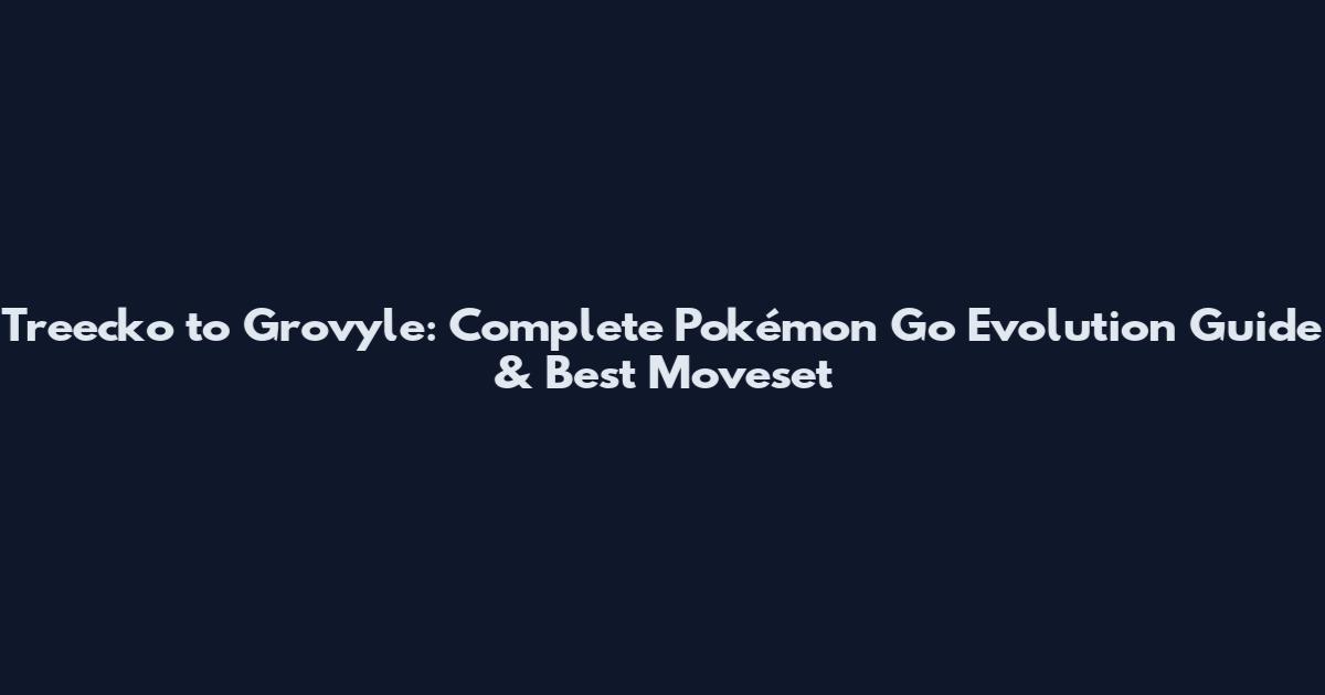 Treecko to Grovyle: Complete Pokémon Go Evolution Guide & Best Moveset