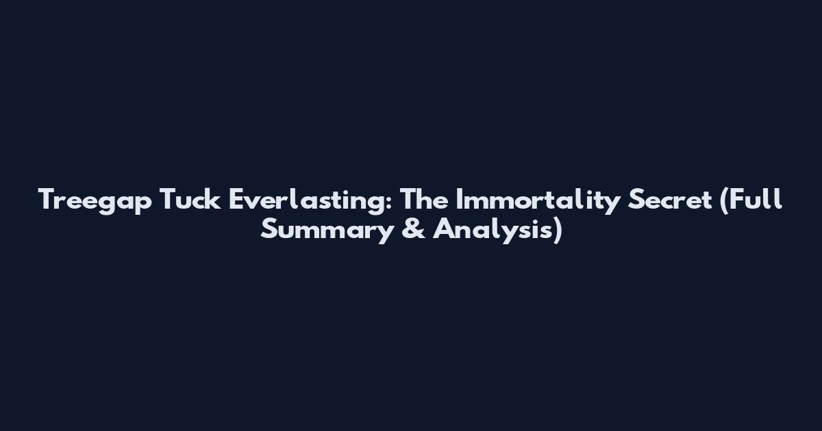 Treegap Tuck Everlasting: The Immortality Secret (Full Summary & Analysis)